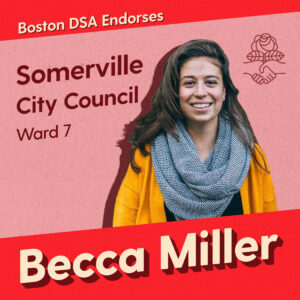 Graphic with photo of Becca Miller. Text says "Boston DSA endorses Becca Miller, Somerville City Council, Ward 7"