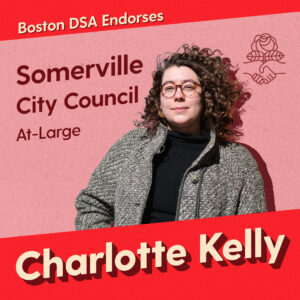 Graphic with photo of Charlotte Kelly. Text says "Boston DSA endorses Charlotte Kelly, Somerville City Council, At-Large"