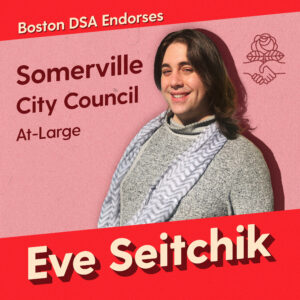 Graphic with photo of Eve Seitchik. Text says "Boston DSA endorses Eve Seitchik, Somerville City Council, At-Large"