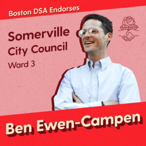 Graphic with photo of Ben Ewen-Campen. Text says "Boston DSA endorses Ben Ewen-Campen, Somerville City Council, Ward 3"