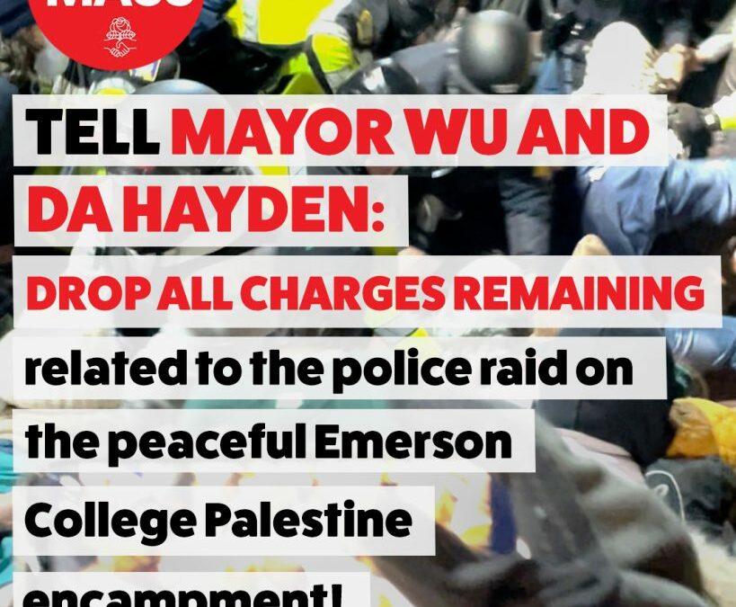 Mayor Wu and DA Hayden: Drop all charges remaining related to the police raid on the peaceful Emerson College Palestine encampment!